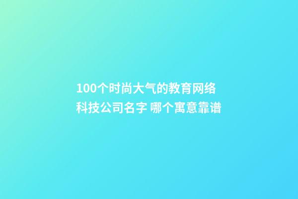 100个时尚大气的教育网络科技公司名字 哪个寓意靠谱-第1张-公司起名-玄机派